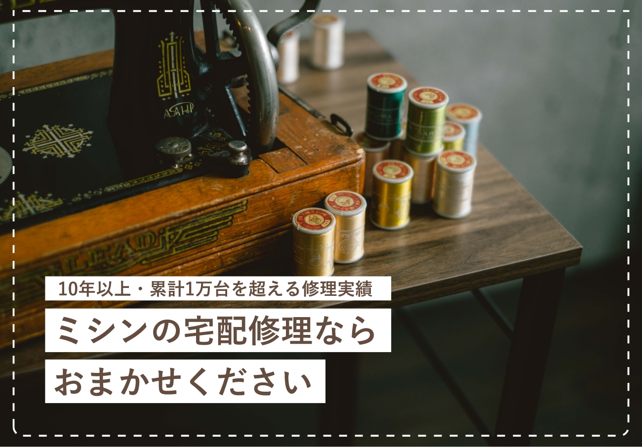 10年以上・累計1万台を超える修理実績。ミシンの宅配修理ならおまかせください